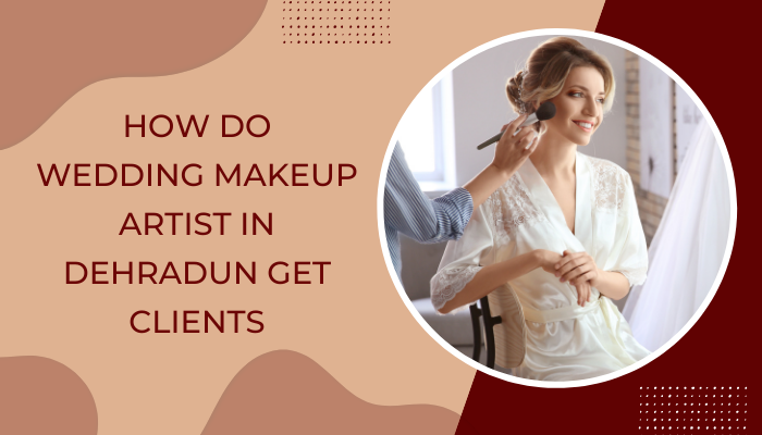 How Do Wedding Makeup Artist in Dehradun Get Clients