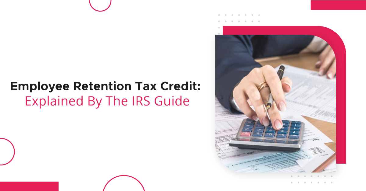 Employee Retention Tax Credit: Explained By The IRS Guide