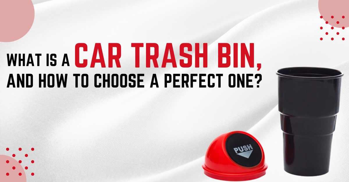 What Is A Car Trash Bin, And How To Choose A Perfect One?