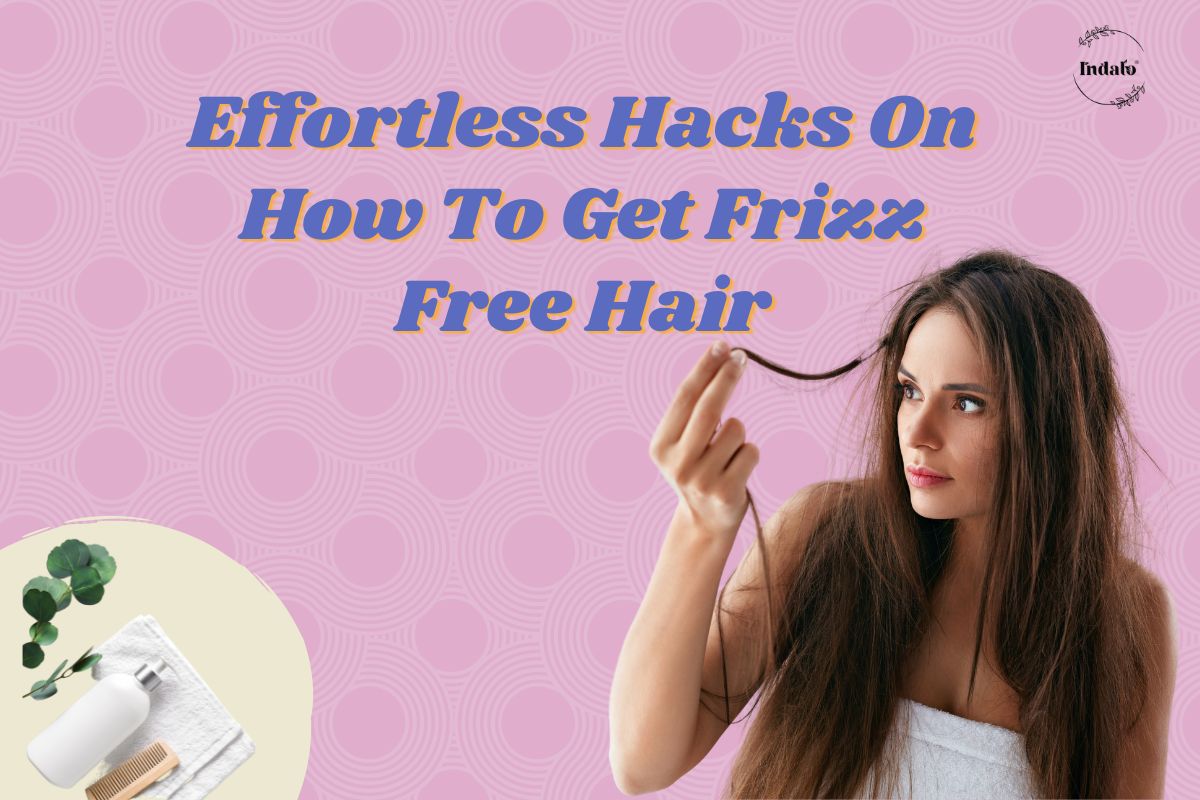 Effortless Hacks On How To Get Frizz Free Hair  – Indalo