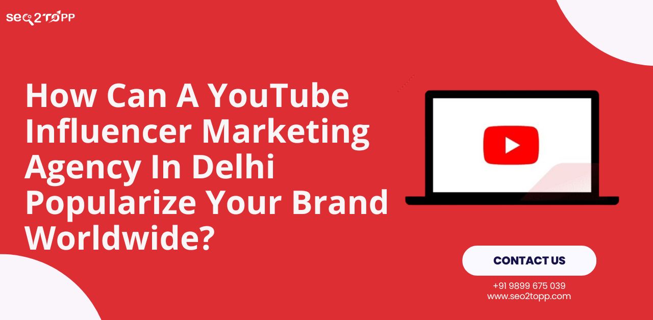 How Can A YouTube Influencer Marketing Agency In Delhi Popularize Your Brand Worldwide?