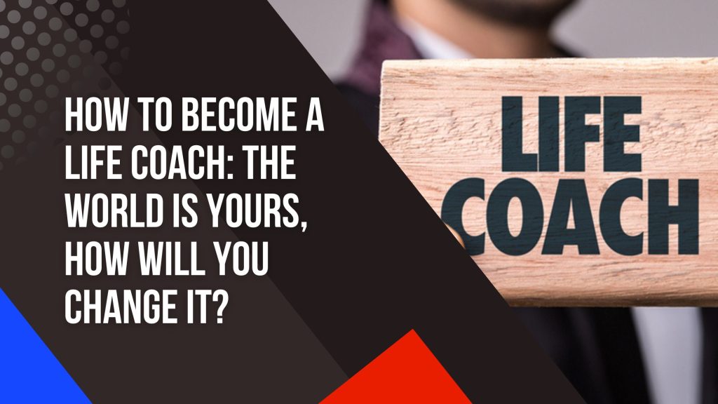 How To Become A Life Coach: The World Is Yours, How Will You Change It? - Daily Muzz