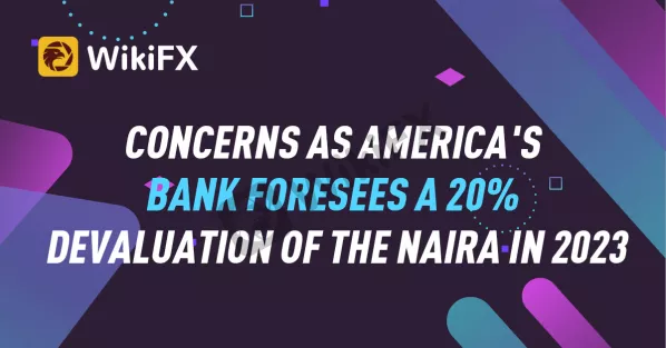 CONCERNS AS AMERICA'S BANK FORESEES A 20% DEVALUATION OF THE NAIRA IN 2023-News-WikiFX