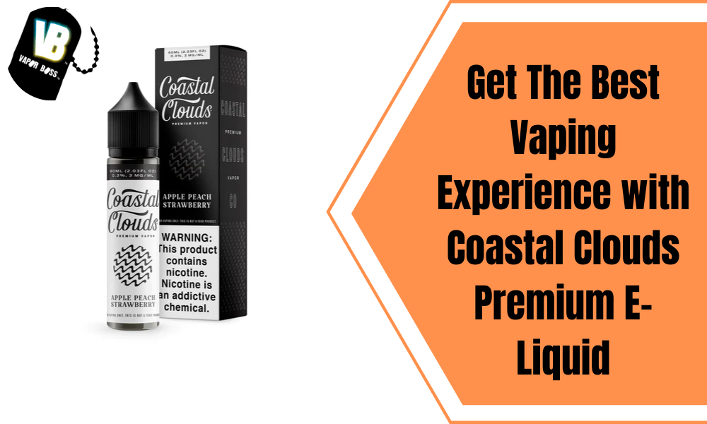 Best Vaping Experience with Coastal Clouds Premium E-Liquid