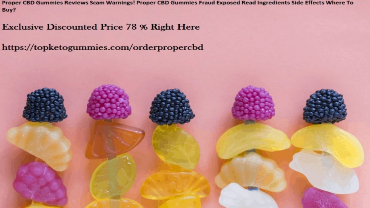 Proper CBD Gummies [Negative Consumer Complaints] Fake Or Legit? [Proper CBD Gummies Review SCAM Hacks]