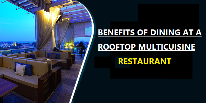Benefits of Dining at a Roof Top Multicuisine Restaurant