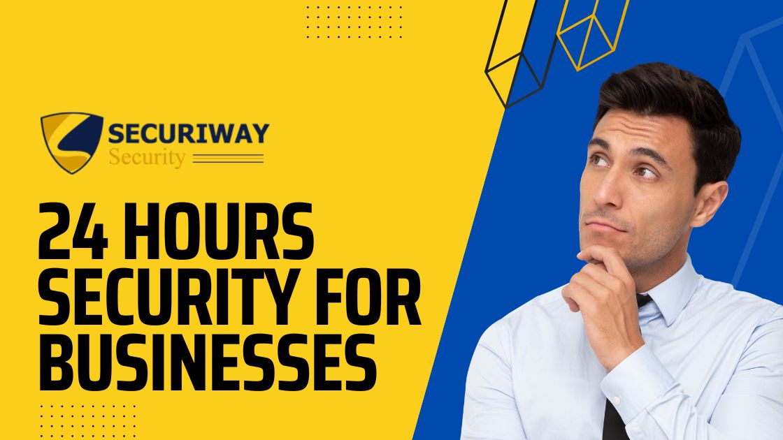 Why Do You Need 24 Hours Security For Businesses? | Securiway Security