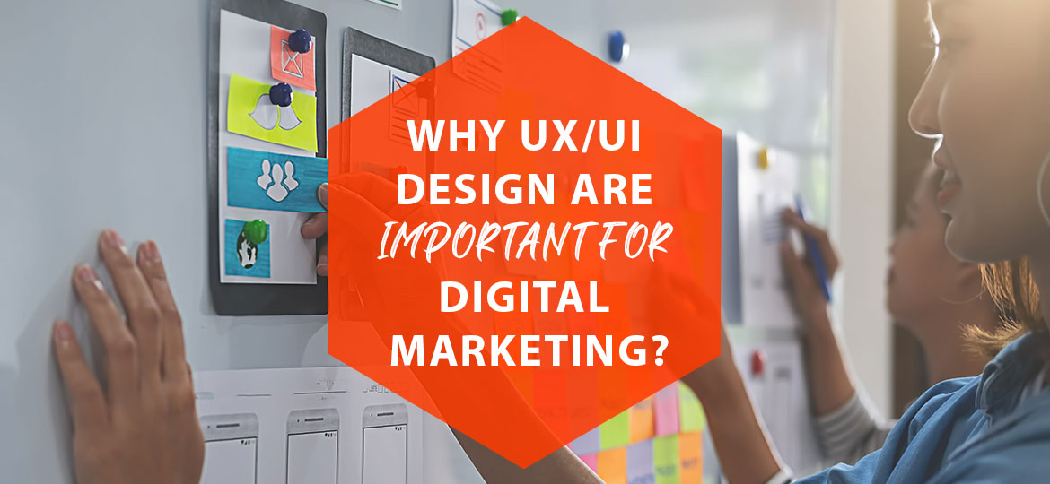 WHY IS UX/UI DESIGN IMPORTANT FOR DIGITAL MARKETING?