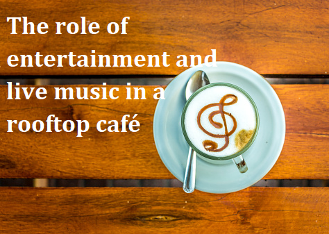 The role of entertainment and live music in a rooftop café