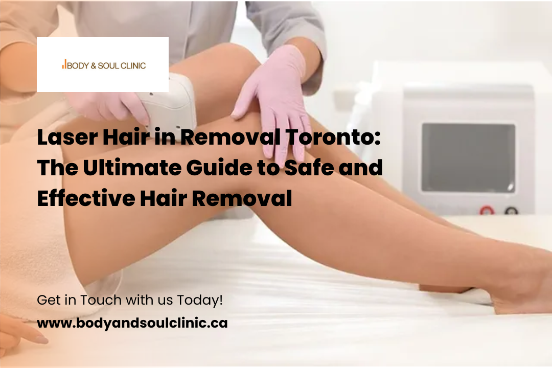 Laser Hair in Removal Toronto: The Ultimate Guide to Safe and Effective Hair Removal