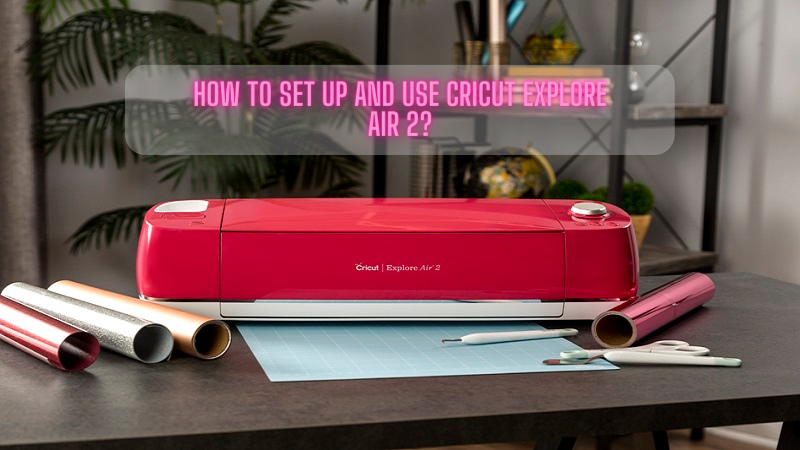 How to Set Up and Use Cricut Explore Air 2? – cricut.com/setup