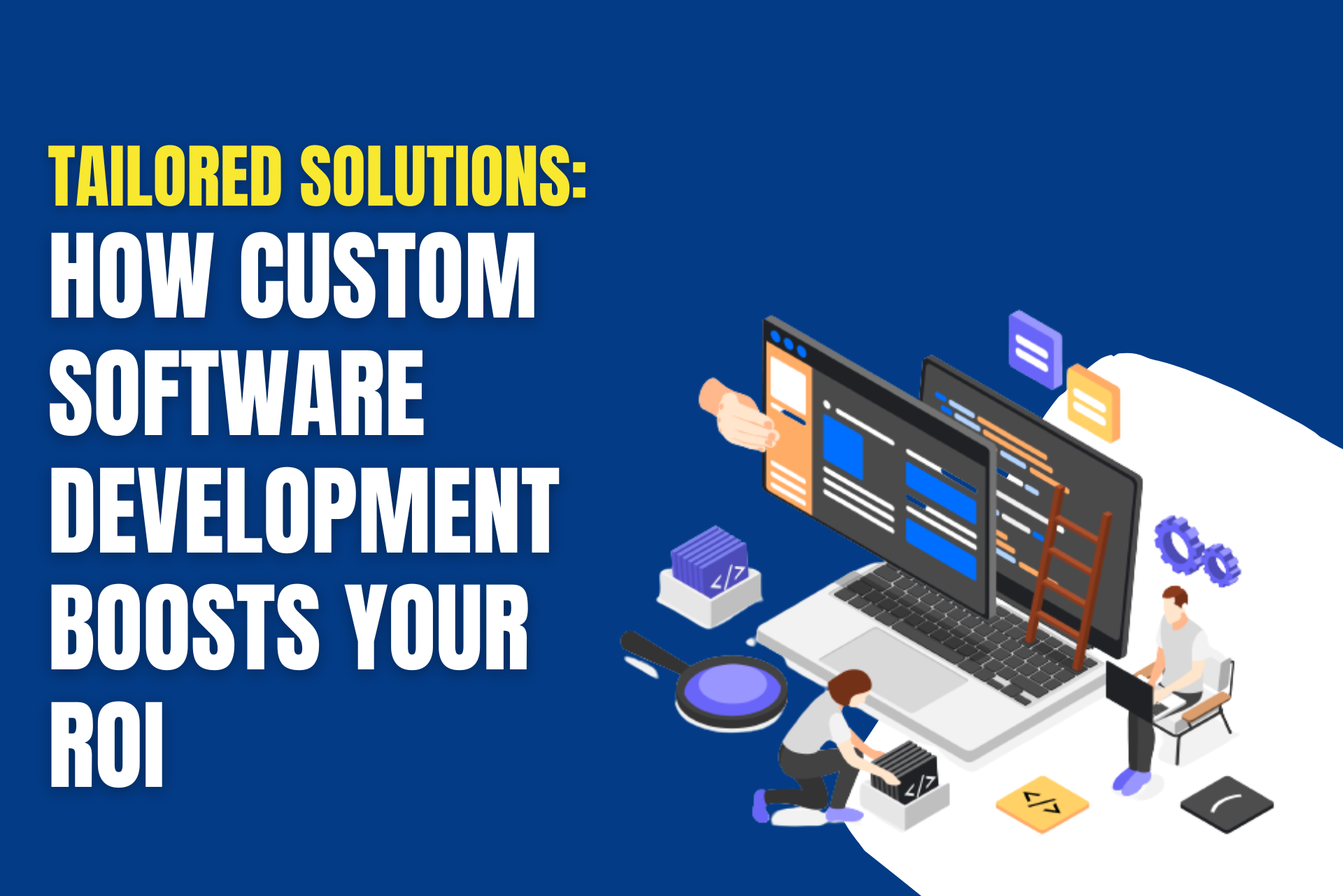 Tailored Solutions: How Custom Software Development Boosts Your ROI