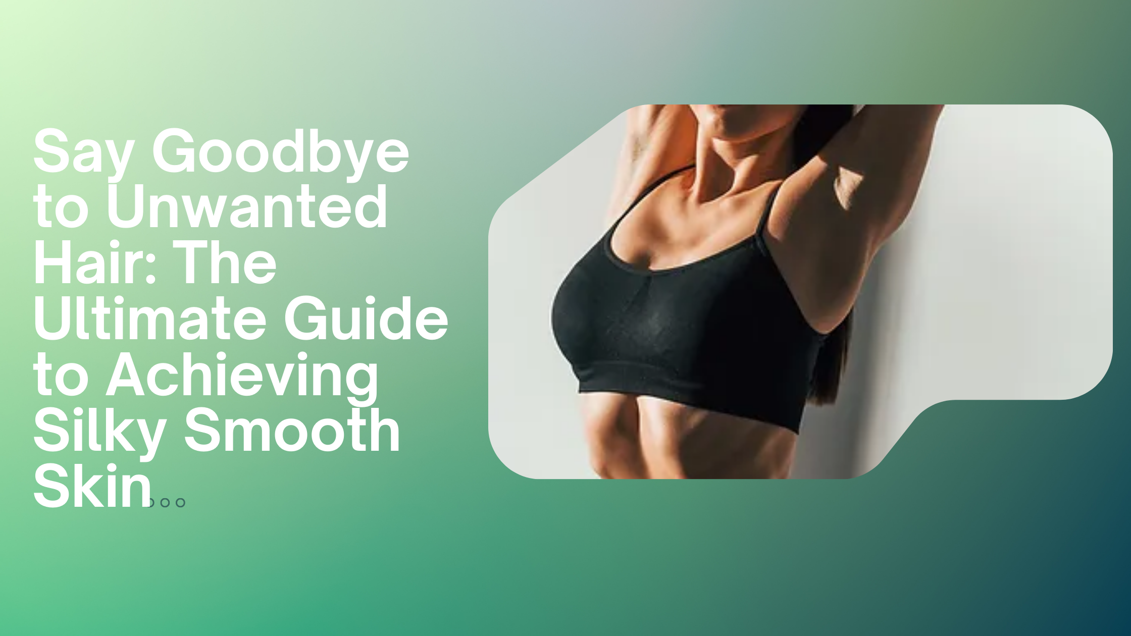 Say Goodbye to Unwanted Hair: The Ultimate Guide to Achieving Silky Smooth Skin | Zupyak