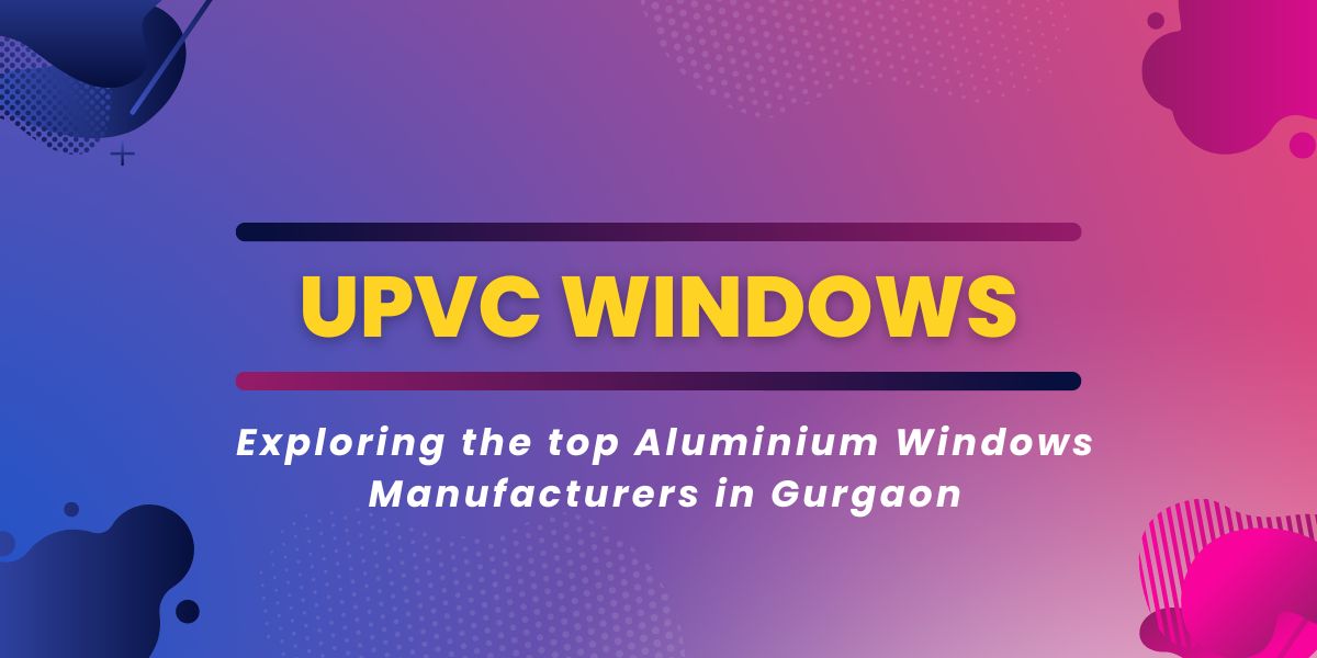 Exploring The Top Aluminium Windows Manufacturers in Gurgaon - WriteUpCafe.com