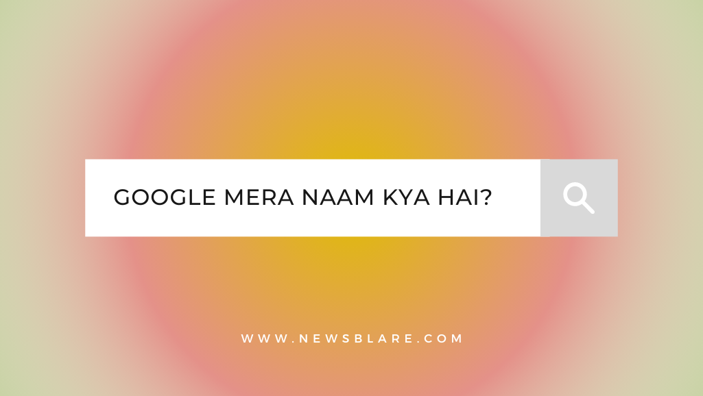 Google Mera Naam Kya Hai? - Newsblare