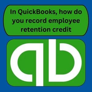 In QuickBooks, how do you record employee retention credit