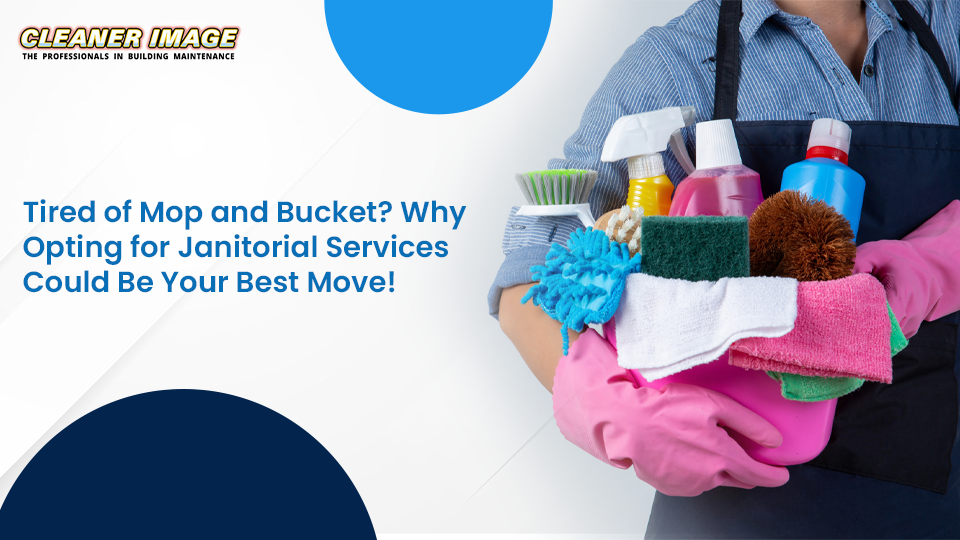 Tired of Mop and Bucket? Why Opting for Janitorial Services Could Be Your Best Move!