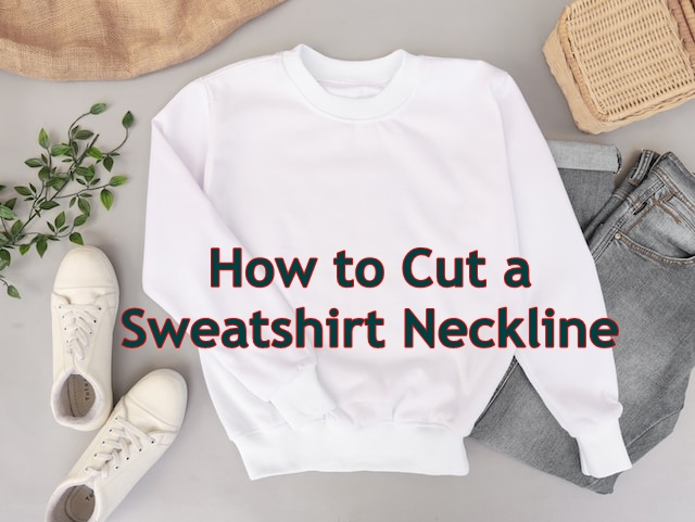 How to Cut a Sweatshirt Neckline: A Step-by-Step Guide