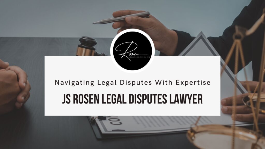 Navigating Legal Disputes: JS Rosen Legal Disputes Lawyer
