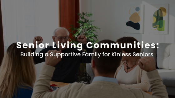 Senior Living Communities: Building a Supportive Family for Kinless Seniors