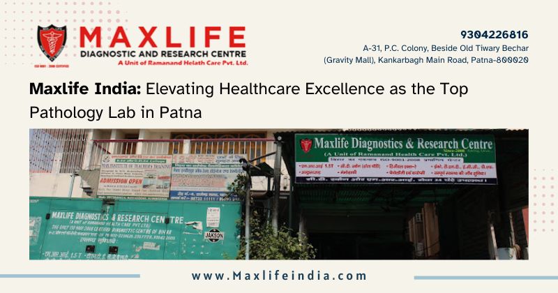 Maxlife India: Elevating Healthcare Excellence as the Top Pathology Lab in Patna – Maxlife Blogs
