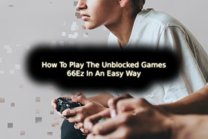 How To Play The Unblocked Games 66Ez In An Easy Way