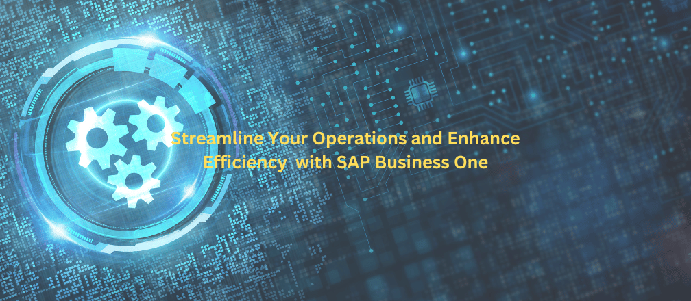 Streamline Your Operations and Enhance Efficiency with SAP Business One