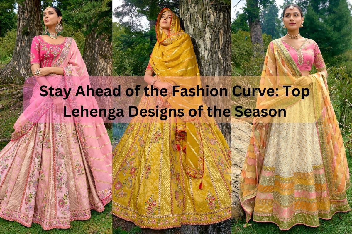 Stay Ahead of the Fashion Curve: Top Lehenga Designs of the Season