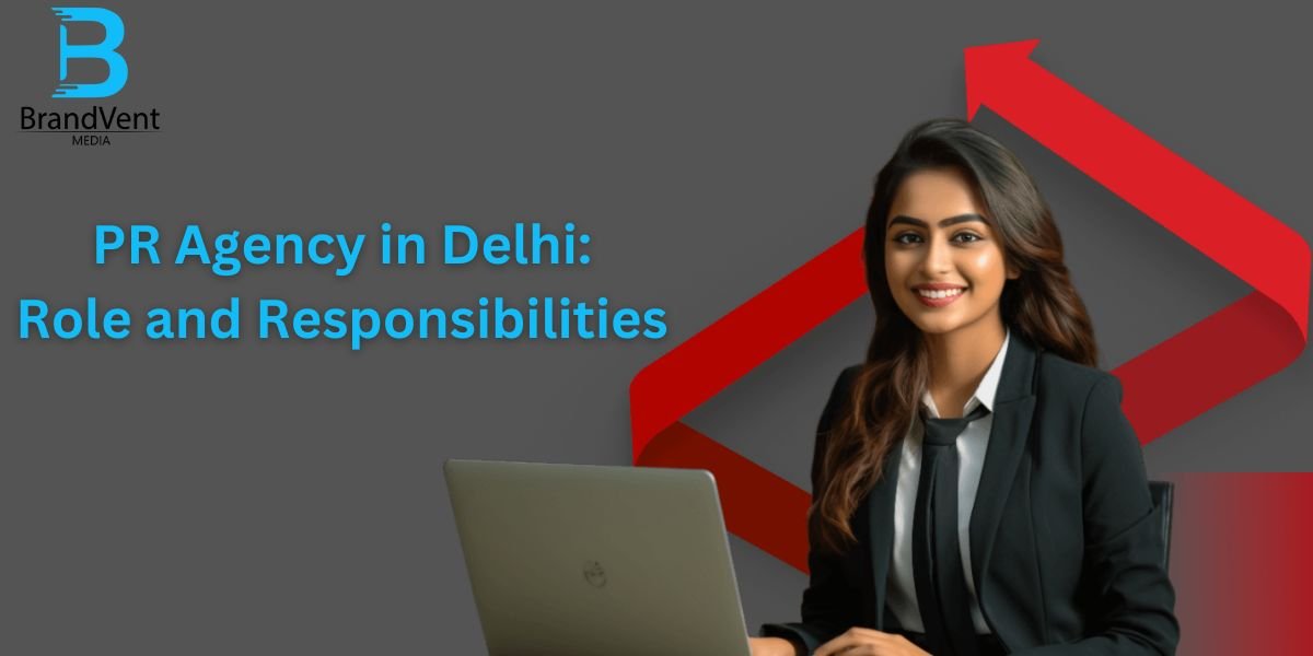 PR Agency in Delhi: Role and Responsibilities - Brandvent Media