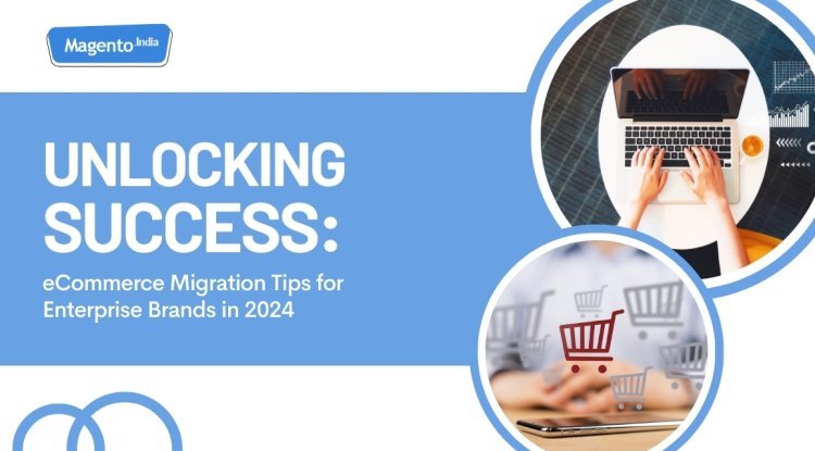 Unlocking Success: eCommerce Migration Tips for Enterprise Brands in 2024 - Daily News Update 247