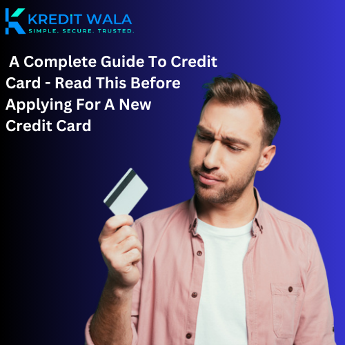 A Complete Guide To Credit Card - Read This Before Applying For A New Credit Card - Kredit Wala