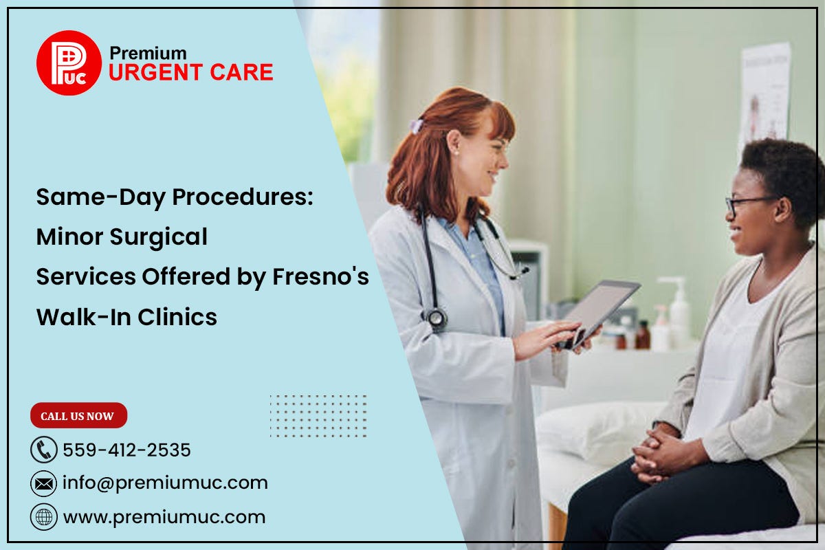 Same-Day Procedures: Minor Surgical Services Offered by Fresno’s Walk-In Clinics | by Premium Urgent Care | Apr, 2024 | Medium