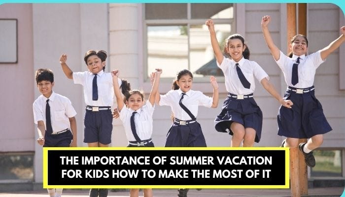 The Importance Of Summer Vacation For Kids How To Make The Most Of It | by Disdehradun Official | Apr, 2024 | Medium