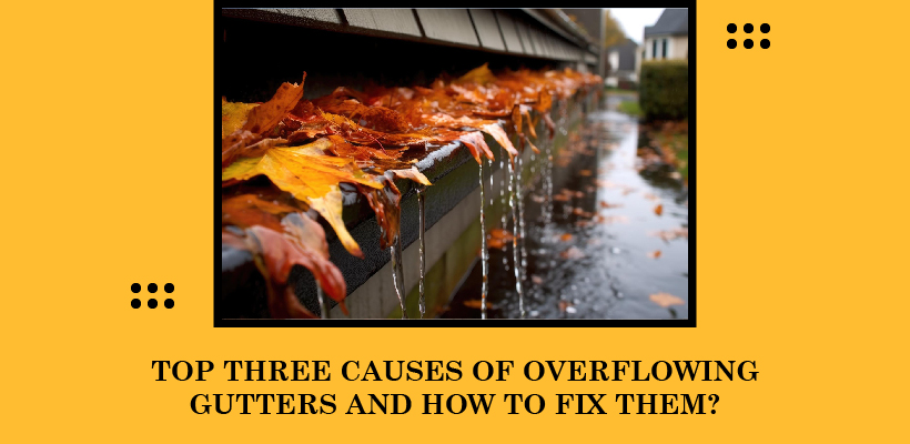Top Three Causes of Overflowing Gutters & How to Fix Them?