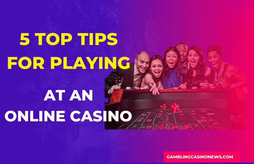 5 Top Tips for Playing at an Online Casino - Gambling Casino News