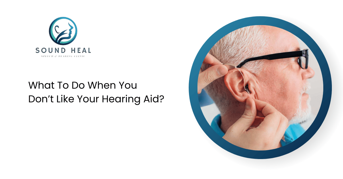 What To Do When You Don’t Like Your Hearing Aid? | Sound Heal