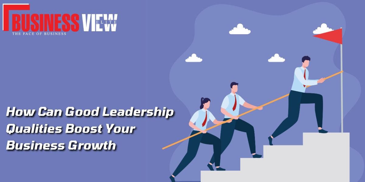 How can good leadership qualities Boost your business growth