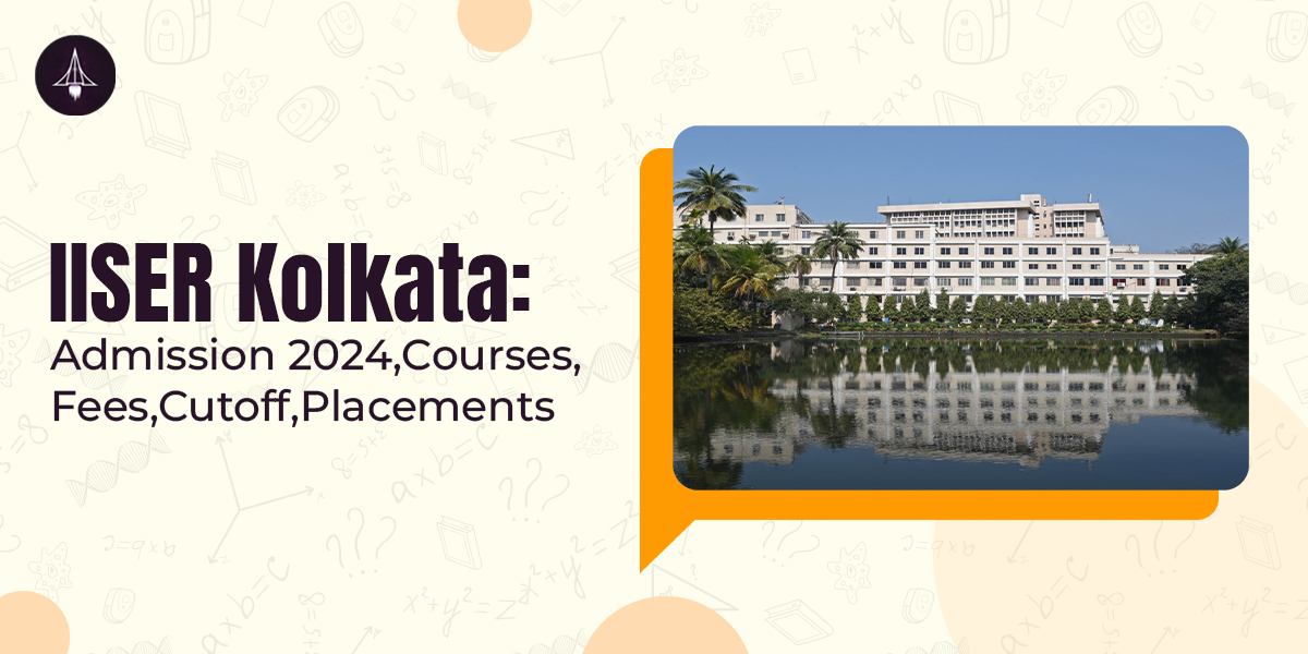 IISER Kolkata: Admission 2024, Courses, Cutoff, Placements