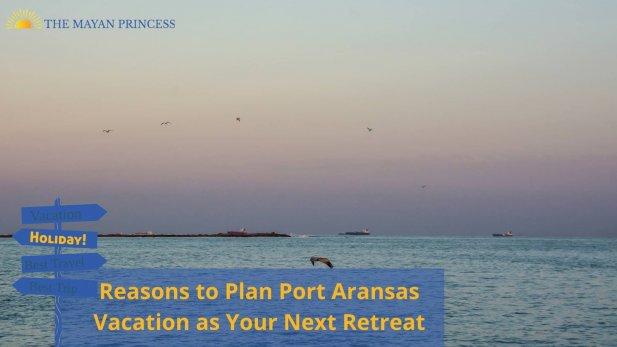 Reasons to Plan Port Aransas Vacation as Your Next Retreat Article - ArticleTed -  News and Articles
