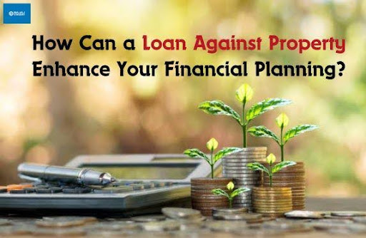 How Can a Loan Against Property Enhance Your Financial