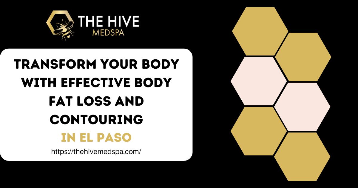 Transform Your Body with Effective Body Fat Loss and Contouring in El Paso – The Hive Med Spa