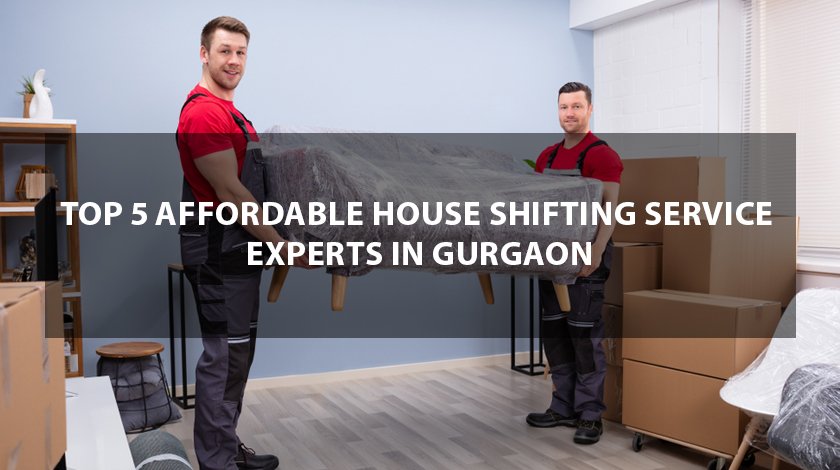 Top 5 Affordable House Shifting Service Experts in Gurgaon