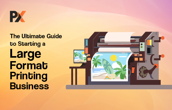 The Ultimate Guide to Starting a Large Format Printing Business