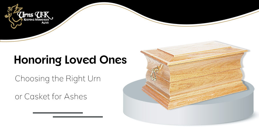 Honoring Loved Ones: Choosing the Right Urn or Casket for Ashes