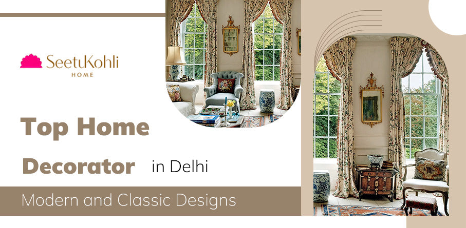 Top Home Decorator in Delhi: Modern and Classic Designs