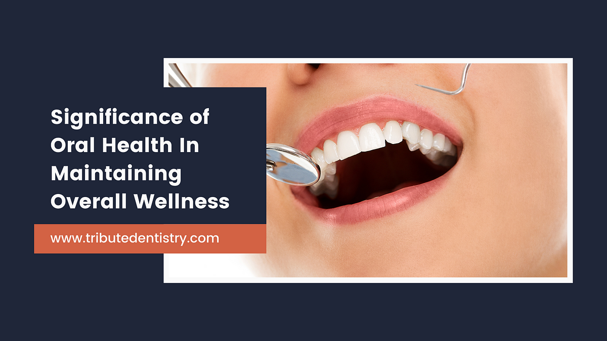 Significance of Oral Health In Maintaining Overall Wellness | by Tribute Family Dentistry | Jul, 2024 | Medium