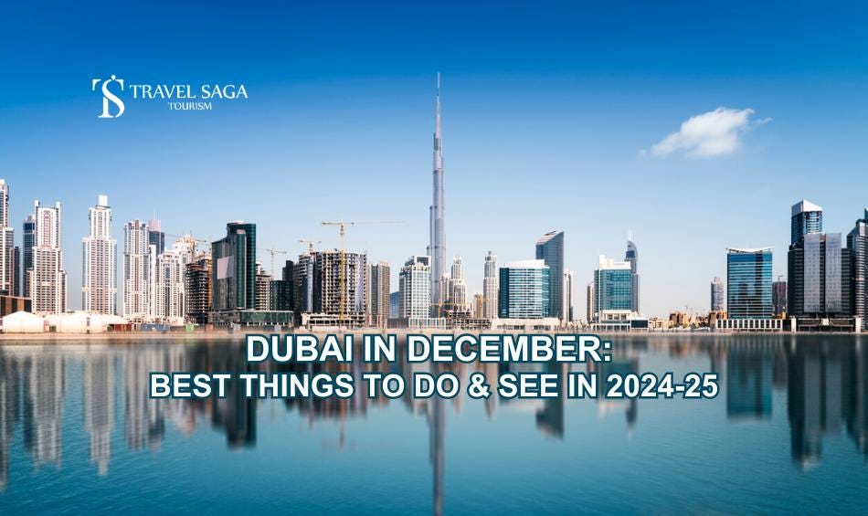 Dubai in December: Best Things to Do and See in 2024–25 | by Travel Saga Tourism | Aug, 2024 | Medium