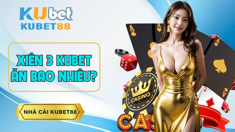 Sự Thật Về Xiên 3 KUBET Ăn Bao Nhiêu? - Kubet88