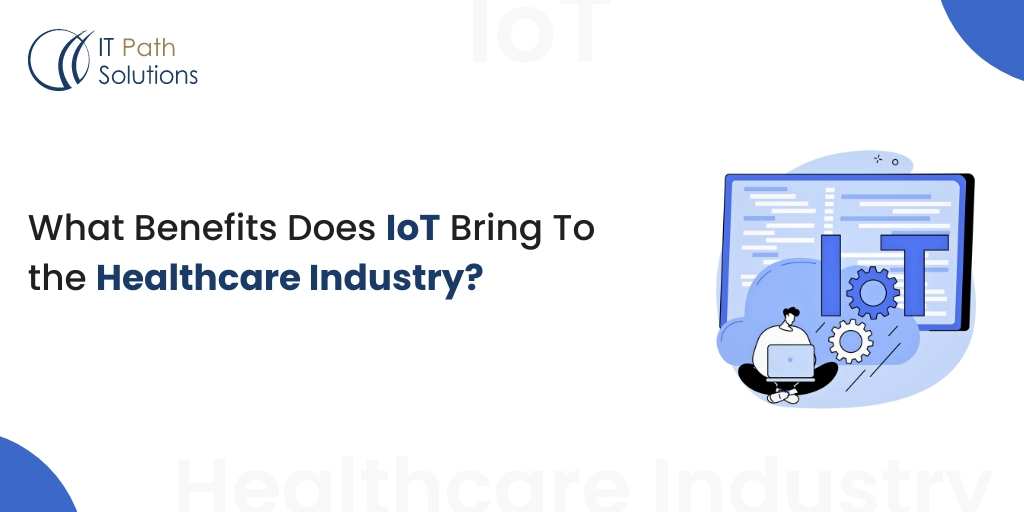 What Benefits Does IoT Bring To the Healthcare Industry?