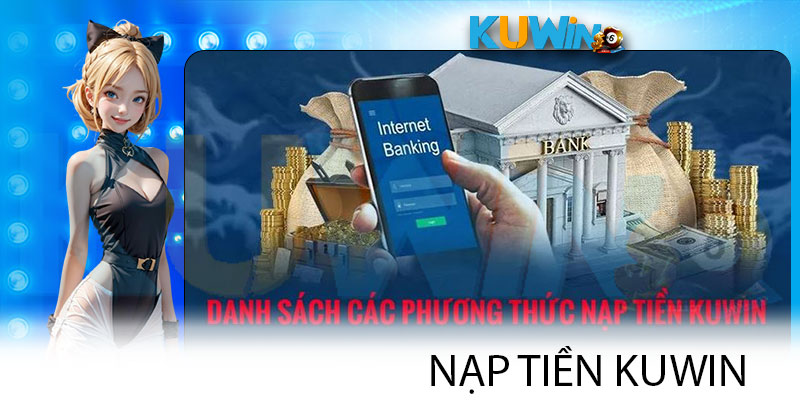 Nạp Tiền Kuwin - Quy Trình Thực Hiện Từng Phương Thức Chuẩn